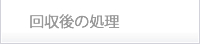 回収後の処理