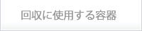 回収に使用する容器